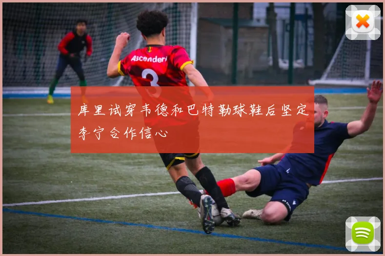 库里试穿韦德和巴特勒球鞋后坚定李宁合作信心