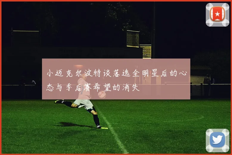小迈克尔波特谈落选全明星后的心态与季后赛希望的消失