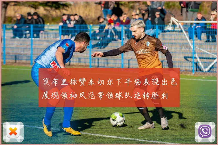 莫布里称赞米切尔下半场表现出色展现领袖风范带领球队逆转胜利